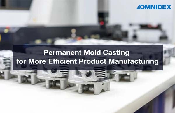 Permanent Mold Casting for More Efficient Product Manufacturing_Metal Casting Services_Omnidex Castings