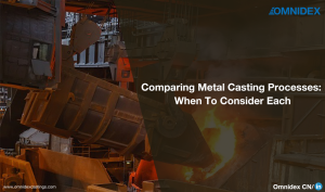 Comparing Metal Casting Processes_When To Consider Each_Metal casting services_international industrial manufacturing services_OmnidexCastings